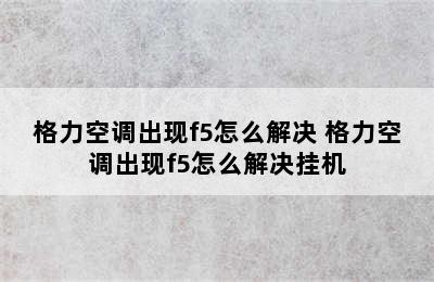 格力空调出现f5怎么解决 格力空调出现f5怎么解决挂机